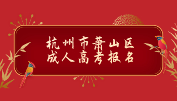 2021年杭州市蕭山區成人高考報名條件及報名流程