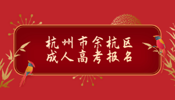 2021年杭州市余杭區成人高考報名條件及報名流程