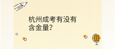 杭州成考有沒(méi)有含金量