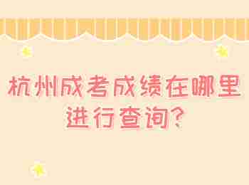 杭州成考成績(jī)?cè)谀睦镞M(jìn)行查詢?