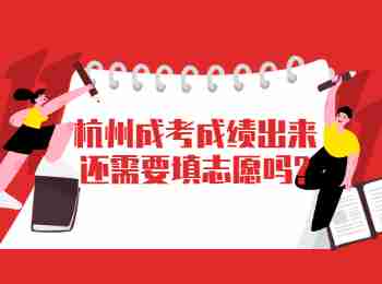 杭州成考成績出來還需要填志愿嗎?