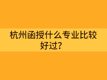 杭州函授什么專業比較好過?